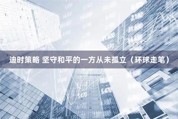 迪时策略 坚守和平的一方从未孤立（环球走笔）