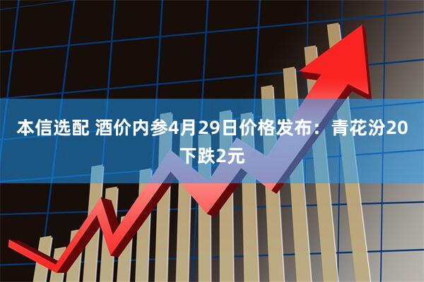 本信选配 酒价内参4月29日价格发布：青花汾20下跌2元