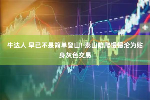 牛达人 早已不是简单登山! 泰山陪爬慢慢沦为贴身灰色交易