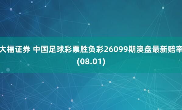 大福证券 中国足球彩票胜负彩26099期澳盘最新赔率(08.01)