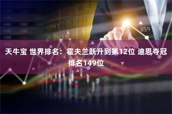 天牛宝 世界排名：霍夫兰跃升到第12位 迪恩夺冠排名149位