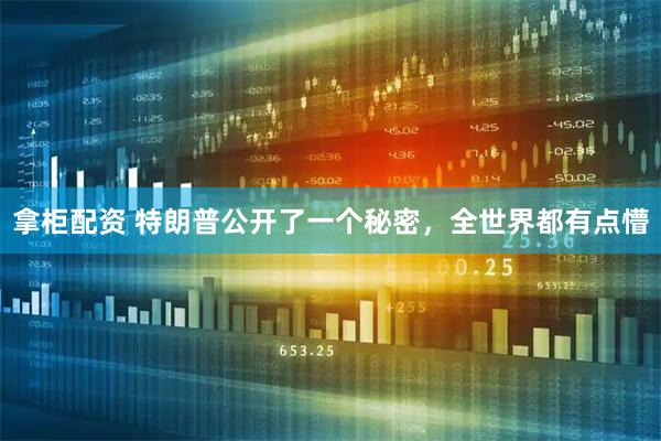 拿柜配资 特朗普公开了一个秘密，全世界都有点懵